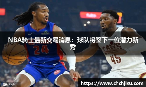 NBA骑士最新交易消息：球队将签下一位潜力新秀